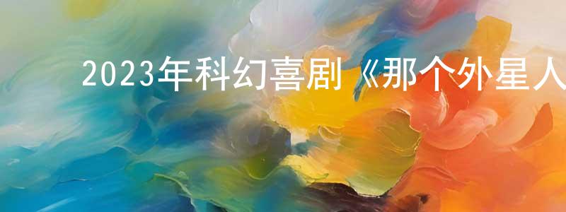 ﻿鲍正平发布﻿2023年科幻喜剧《那个外星人》BD日语中字迅雷下载_电影天堂
